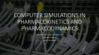 COMPUTER SIMULATIONS IN
PHARMACOKINETICS AND
PHARMACODYNAMICS
Presented By: Dr Nawaz Mahammed
Associate Professor
RIPER, Anantapur
 