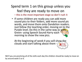 NB If you are practicing all of the skills each day the children should be ready to move on
by around week 5 or 6.
 
