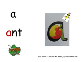 a
ant
      RWI phrase - round the apple, up down the leaf
 