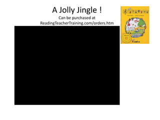 A Jolly Jingle !
         Can be purchased at
ReadingTeacherTraining.com/orders.htm
 