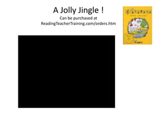 A Jolly Jingle !
         Can be purchased at
ReadingTeacherTraining.com/orders.htm
 
