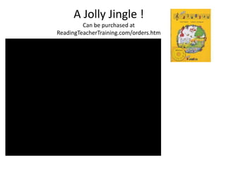 A Jolly Jingle !
         Can be purchased at
ReadingTeacherTraining.com/orders.htm
 