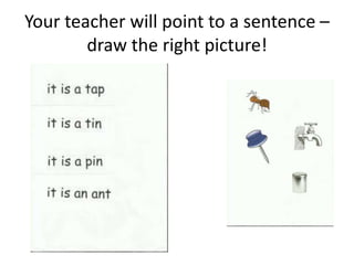 Your teacher will point to a sentence –
        draw the right picture!
 