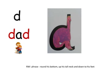 d
dad

  RWI phrase - round his bottom, up his tall neck and down to his feet
 