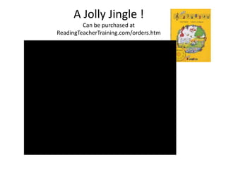 A Jolly Jingle !
         Can be purchased at
ReadingTeacherTraining.com/orders.htm
 