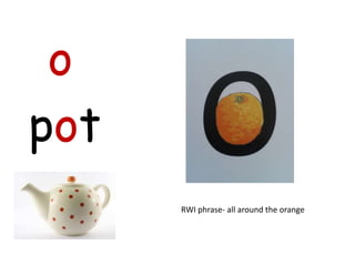 o
pot
      RWI phrase- all around the orange
 