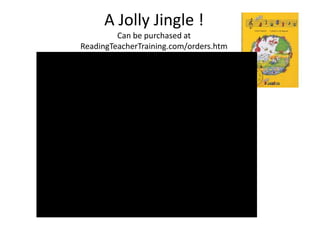 A Jolly Jingle !
         Can be purchased at
ReadingTeacherTraining.com/orders.htm
 