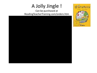 A Jolly Jingle !
         Can be purchased at
ReadingTeacherTraining.com/orders.htm
 
