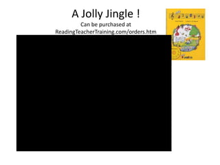 A Jolly Jingle !
         Can be purchased at
ReadingTeacherTraining.com/orders.htm
 