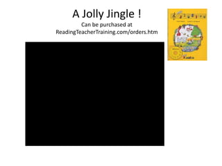 A Jolly Jingle !
         Can be purchased at
ReadingTeacherTraining.com/orders.htm
 