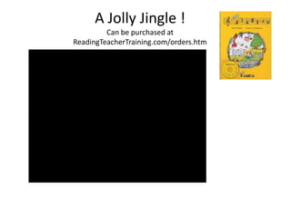 A Jolly Jingle !
         Can be purchased at
ReadingTeacherTraining.com/orders.htm
 