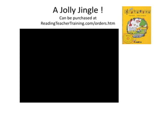 A Jolly Jingle !
         Can be purchased at
ReadingTeacherTraining.com/orders.htm
 