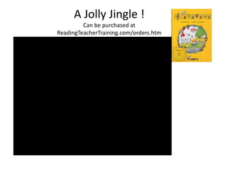 A Jolly Jingle !
         Can be purchased at
ReadingTeacherTraining.com/orders.htm
 