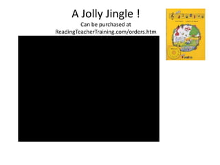 A Jolly Jingle !
         Can be purchased at
ReadingTeacherTraining.com/orders.htm
 