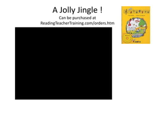 A Jolly Jingle !
         Can be purchased at
ReadingTeacherTraining.com/orders.htm
 
