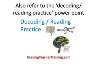 Also refer to the ‘decoding/
reading practice’ power point
 