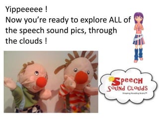 Yippeeeee !
Now you’re ready to explore ALL of
the speech sound pics, through
the clouds !
 