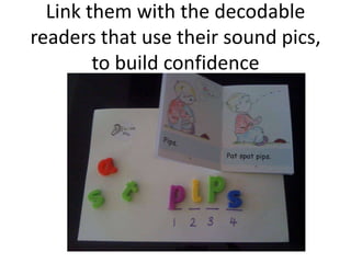 Link them with the decodable
readers that use their sound pics,
        to build confidence
 