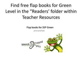 Find free flap books for Green
Level in the “Readers’ folder within
         Teacher Resources
 