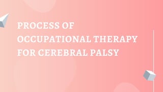 PROCESS OF
OCCUPATIONAL THERAPY
FOR CEREBRAL PALSY
 