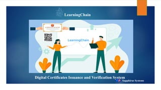 LearningChain
Digital Certificates Issuance and Verification System
Sapphirus Systems
LearningChain
 