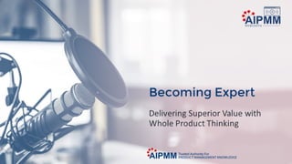 Becoming Expert: Delivering Superior Value with Whole Product Thinking