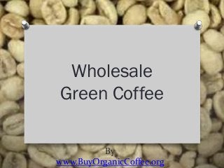 By
www.BuyOrganicCoffee.org
Wholesale
Green Coffee
 