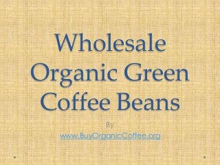 Wholesale
Organic Green
Coffee Beans
By
www.BuyOrganicCoffee.org
 