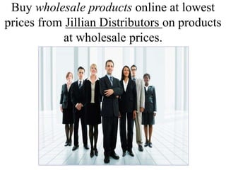 Buy wholesale products online at lowest
prices from Jillian Distributors on products
at wholesale prices.
 