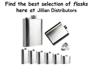 Find the best selection of flasks
here at Jillian Distributors
 