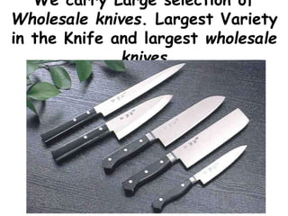 We carry Large selection of
Wholesale knives. Largest Variety
in the Knife and largest wholesale
knives
 