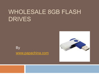 WHOLESALE 8GB FLASH
DRIVES



 By
 www.papachina.com
 