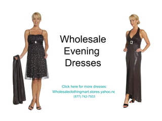 Wholesale Evening  Dresses Click here for more dresses: Wholesaleclothingmart.stores.yahoo.net (877) 742-7933 