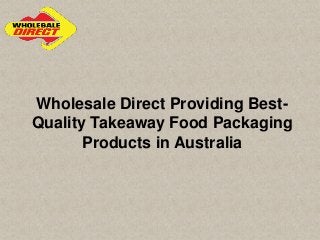 Wholesale Direct Providing Best-
Quality Takeaway Food Packaging
Products in Australia
 