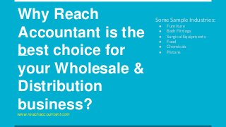 Why Reach
Accountant is the
best choice for
your Wholesale &
Distribution
business?
Some Sample Industries:
● Furniture
● Bath Fittings
● Surgical Equipments
● Food
● Chemicals
● Pistons
www.reachaccountant.com
 