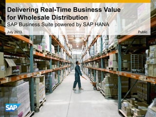 Delivering Real-Time Business Value
for Wholesale Distribution
SAP Business Suite powered by SAP HANA
July 2013 Public
 