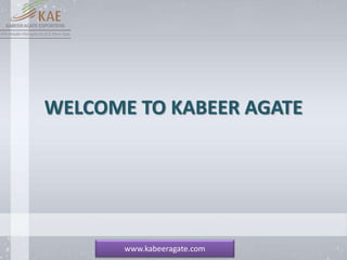 www.kabeeragate.com
WELCOME TO KABEER AGATE
 