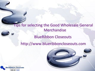 Tips for selecting the Good Wholesale General
                   Merchandise
           BlueRibbon Closeouts
    http://www.blueribboncloseouts.com
 
