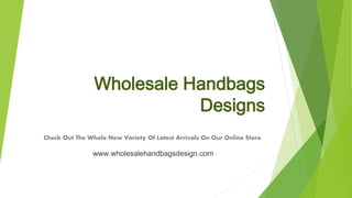 Wholesale Handbags
Designs
Check Out The Whole New Variety Of Latest Arrivals On Our Online Store.
www.wholesalehandbagsdesign.com
 