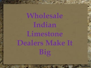 Wholesale 
Indian 
Limestone 
Dealers Make It 
Big 
 
