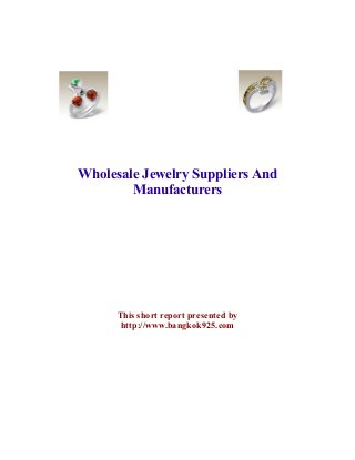 Wholesale Jewelry Suppliers And
        Manufacturers




      This short report presented by
       http://www.bangkok925.com
 