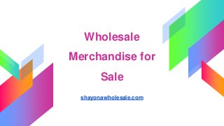 Wholesale
Merchandise for
Sale
shayonawholesale.com
 