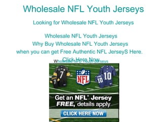 Wholesale NFL Youth Jerseys   Looking for Wholesale NFL Youth Jerseys   Wholesale NFL Youth Jerseys Why Buy Wholesale NFL Youth Jerseys  when you can get Free Authentic NFL  JerseyS  Here.   Click Here Now W holesale NFL Youth Jerseys W holesale NFL Youth Jerseys 