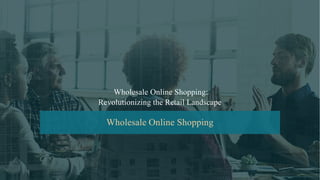Wholesale Online Shopping:
Revolutionizing the Retail Landscape
Wholesale Online Shopping
 