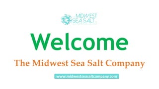 Welcome
The Midwest Sea Salt Company
www.midwestseasaltcompany.com
 