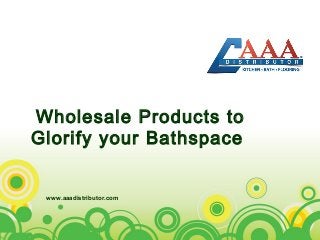 Wholesale Products to
Glorify your Bathspace
www.aaadistributor.com
 
