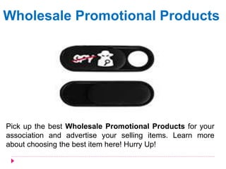 Wholesale Promotional Products
Pick up the best Wholesale Promotional Products for your
association and advertise your selling items. Learn more
about choosing the best item here! Hurry Up!
 