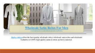 Wholesale Satin Robes For Men
www.alphacotton.com/collections/mens-bathrobes
Alpha cotton offers the best quality wholesale robes, wholesale satin robes and wholesale
bathrobes of 100% high quality natural cotton and terry material.
 