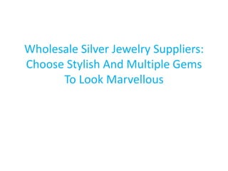 Wholesale Silver Jewelry Suppliers:
Choose Stylish And Multiple Gems
To Look Marvellous
 