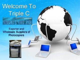 Welcome To
 Triple C

    Exporter and
Wholesale Suppliers of
    Photocopiers
 